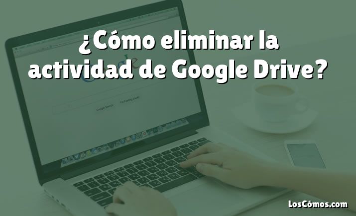 ¿Cómo eliminar la actividad de Google Drive?