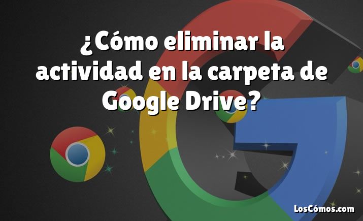 ¿Cómo eliminar la actividad en la carpeta de Google Drive?