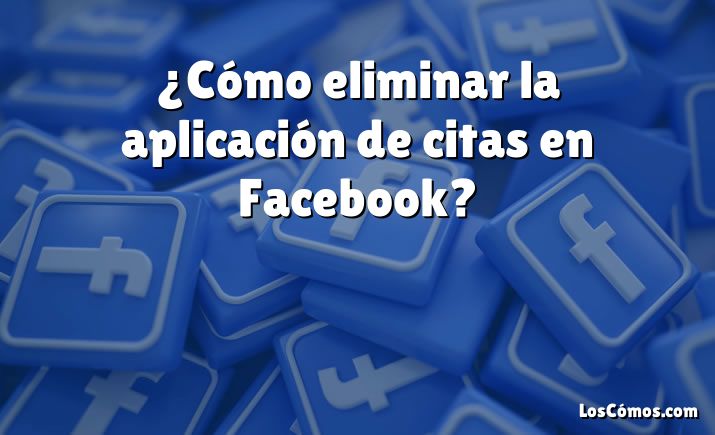 ¿Cómo eliminar la aplicación de citas en Facebook?