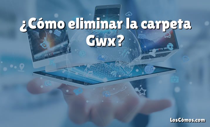 ¿Cómo eliminar la carpeta Gwx?