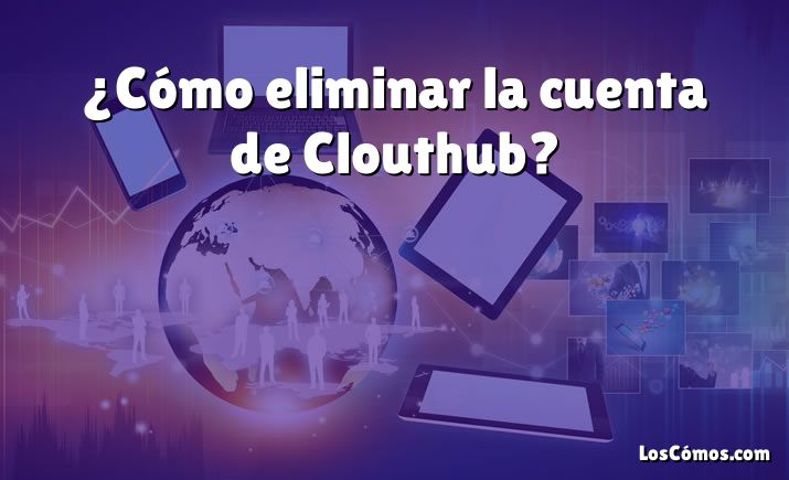 ¿Cómo eliminar la cuenta de Clouthub?