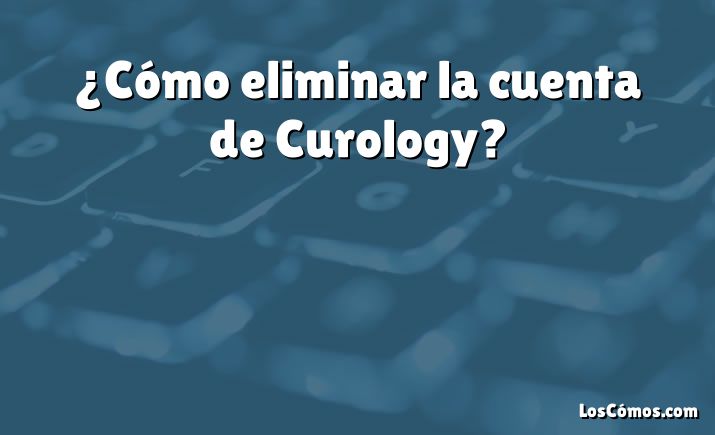 ¿Cómo eliminar la cuenta de Curology?