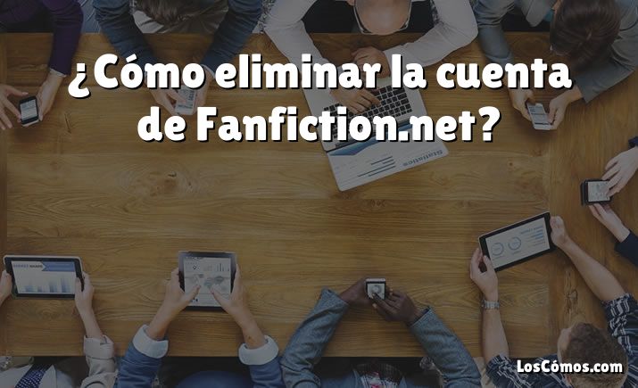 ¿Cómo eliminar la cuenta de Fanfiction.net?