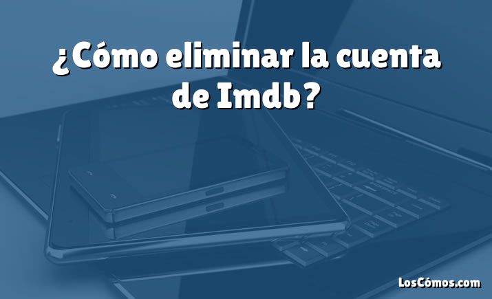 ¿Cómo eliminar la cuenta de Imdb?