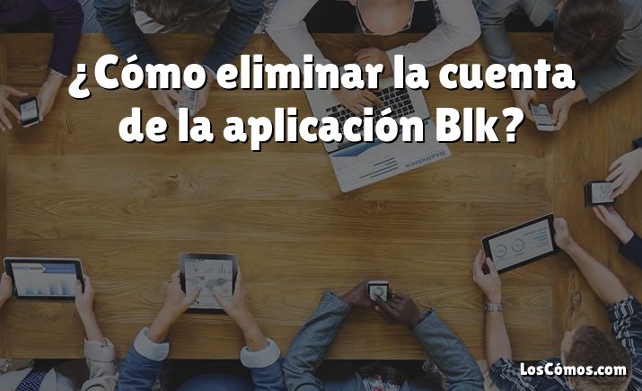 ¿Cómo eliminar la cuenta de la aplicación Blk?