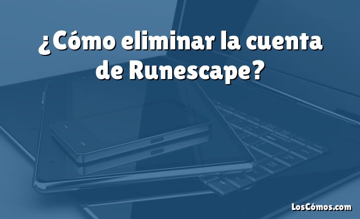 ¿Cómo eliminar la cuenta de Runescape?