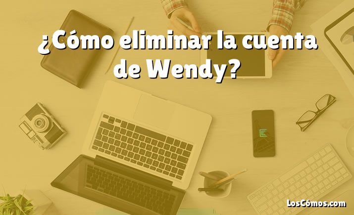 ¿Cómo eliminar la cuenta de Wendy?