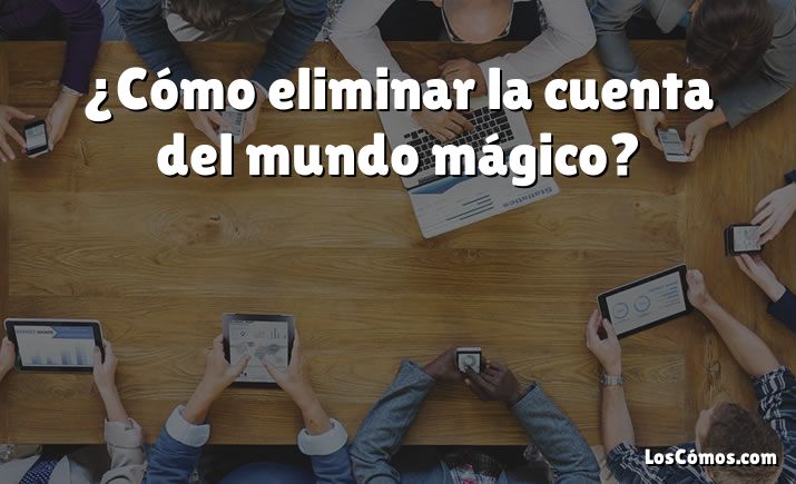 ¿Cómo eliminar la cuenta del mundo mágico?