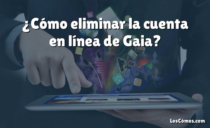 ¿Cómo eliminar la cuenta en línea de Gaia?