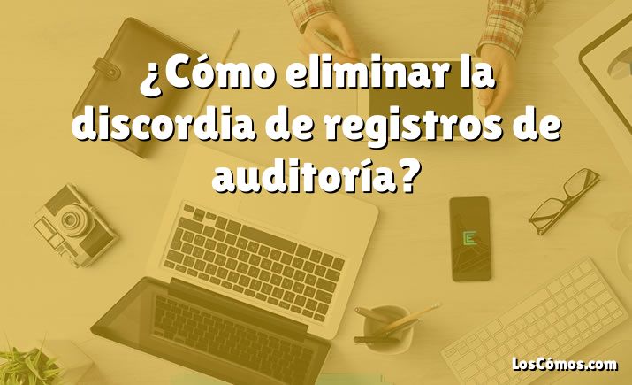 ¿Cómo eliminar la discordia de registros de auditoría?