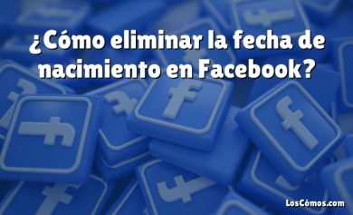 ¿Cómo eliminar la fecha de nacimiento en Facebook?