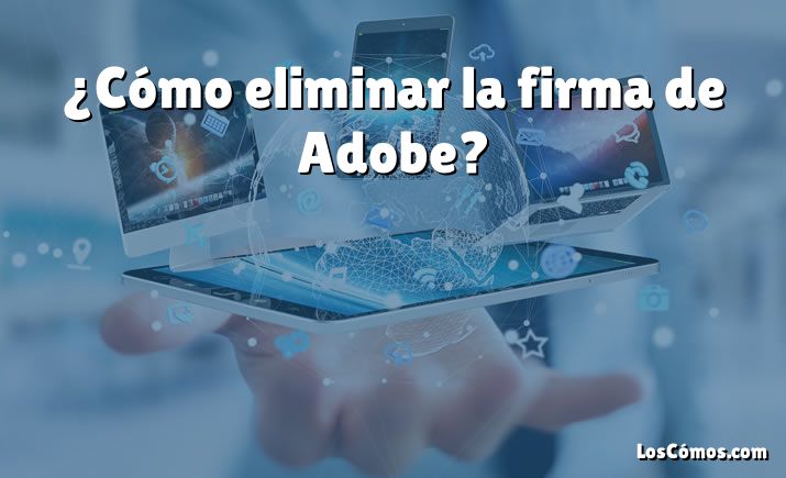 ¿Cómo eliminar la firma de Adobe?