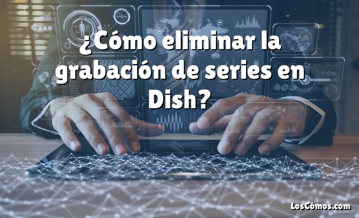 ¿Cómo eliminar la grabación de series en Dish?