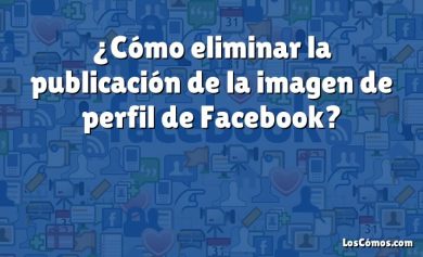 ¿Cómo eliminar la publicación de la imagen de perfil de Facebook?