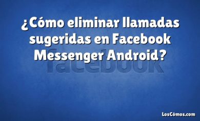 ¿Cómo eliminar llamadas sugeridas en Facebook Messenger Android?