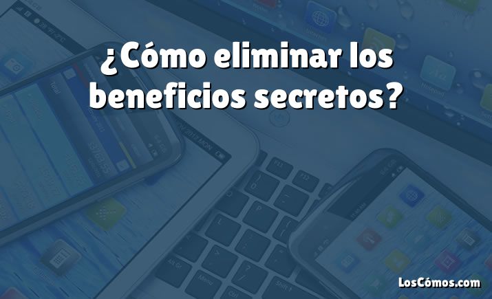 ¿Cómo eliminar los beneficios secretos?