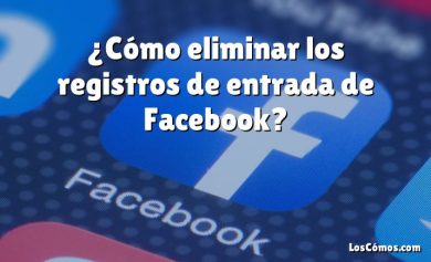 ¿Cómo eliminar los registros de entrada de Facebook?