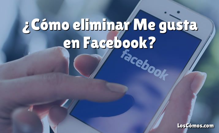 ¿Cómo eliminar Me gusta en Facebook?