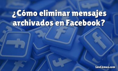 ¿Cómo eliminar mensajes archivados en Facebook?