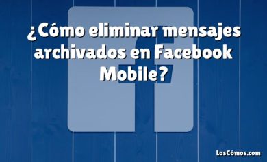 ¿Cómo eliminar mensajes archivados en Facebook Mobile?