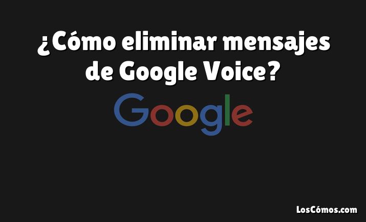 ¿Cómo eliminar mensajes de Google Voice?