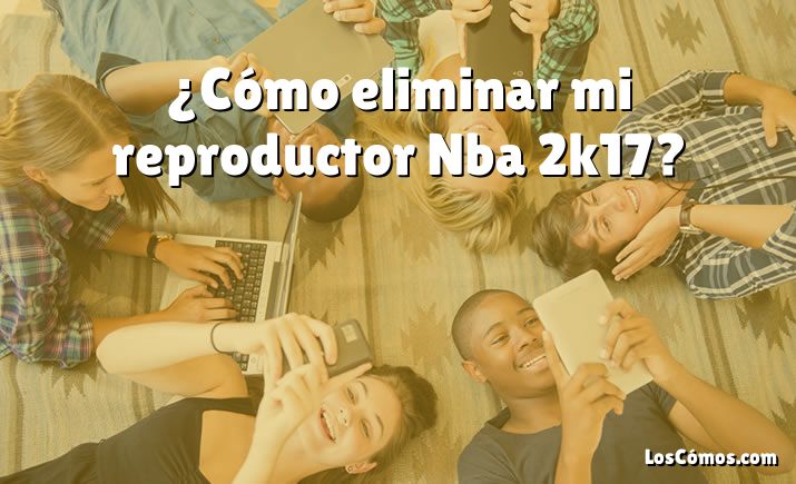 ¿Cómo eliminar mi reproductor Nba 2k17?