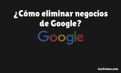 ¿Cómo eliminar negocios de Google?