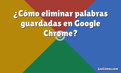 ¿Cómo eliminar palabras guardadas en Google Chrome?