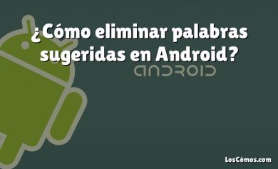 ¿Cómo eliminar palabras sugeridas en Android?