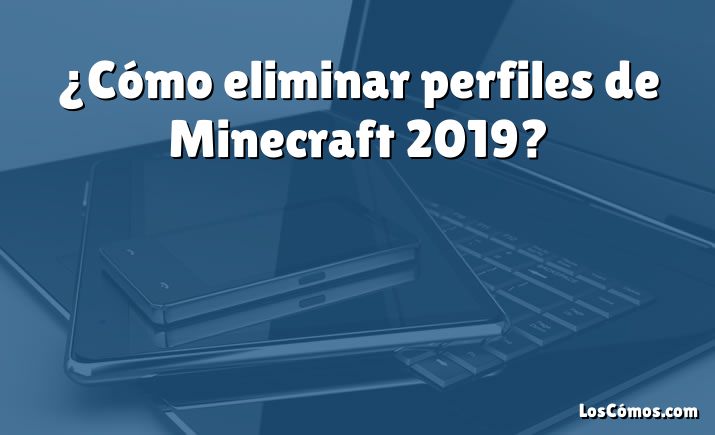 ¿Cómo eliminar perfiles de Minecraft 2019?