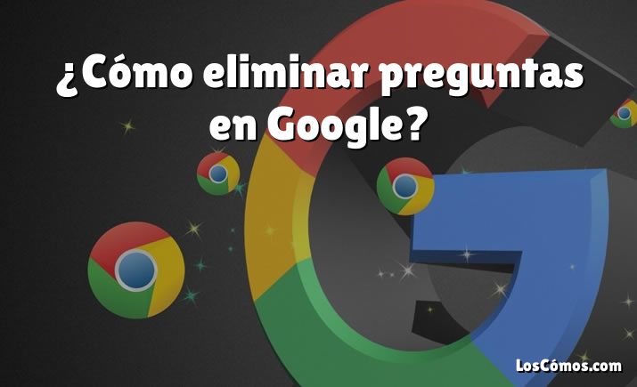 ¿Cómo eliminar preguntas en Google?