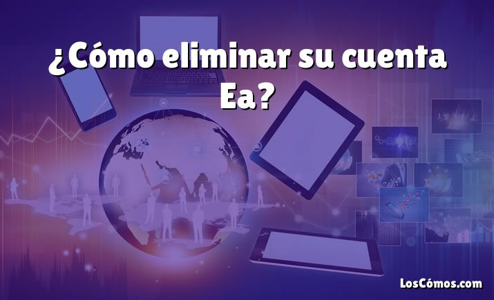 ¿Cómo eliminar su cuenta Ea?