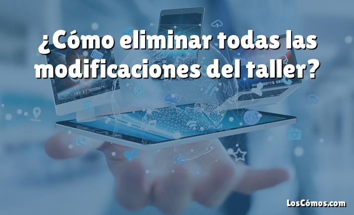 ¿Cómo eliminar todas las modificaciones del taller?