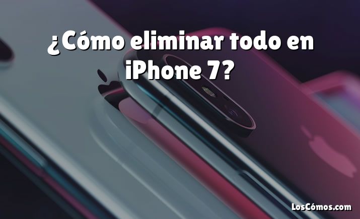 ¿Cómo eliminar todo en iPhone 7?