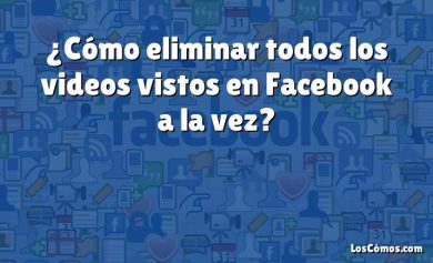 ¿Cómo eliminar todos los videos vistos en Facebook a la vez?