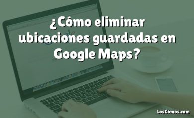 ¿Cómo eliminar ubicaciones guardadas en Google Maps?