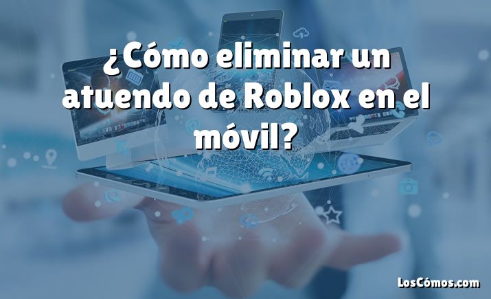 ¿Cómo eliminar un atuendo de Roblox en el móvil?