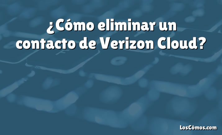 ¿Cómo eliminar un contacto de Verizon Cloud?