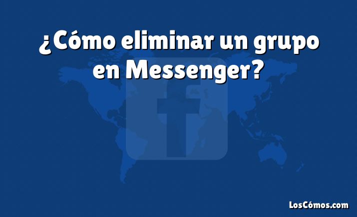 ¿Cómo eliminar un grupo en Messenger?