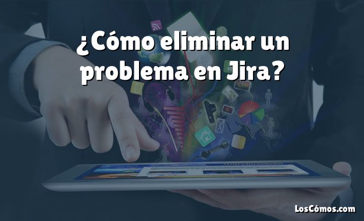 ¿Cómo eliminar un problema en Jira?