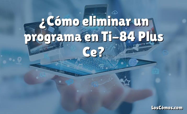 ¿Cómo eliminar un programa en Ti-84 Plus Ce?