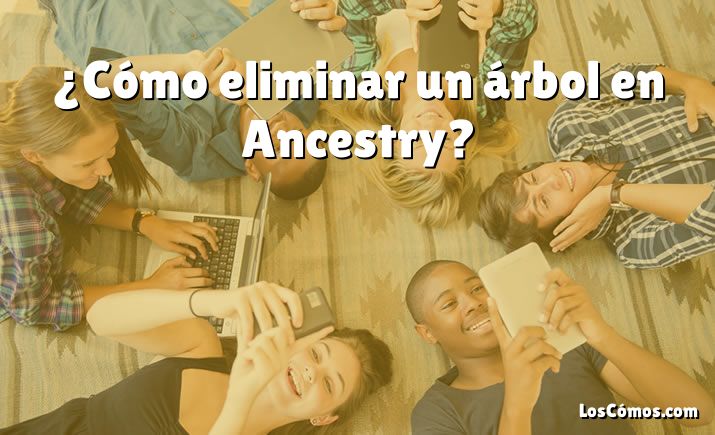 ¿Cómo eliminar un árbol en Ancestry?