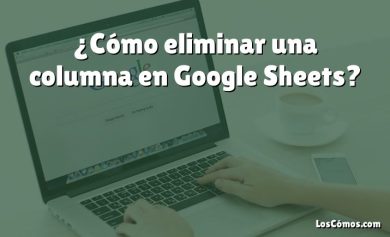 ¿Cómo eliminar una columna en Google Sheets?