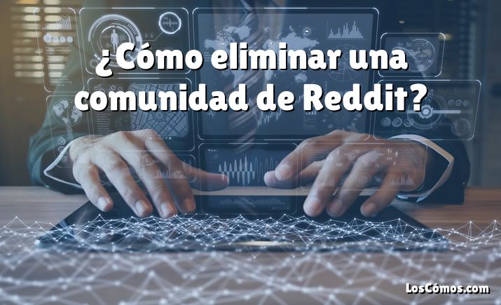 ¿Cómo eliminar una comunidad de Reddit?