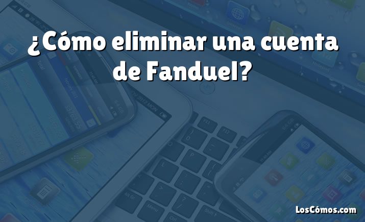 ¿Cómo eliminar una cuenta de Fanduel?