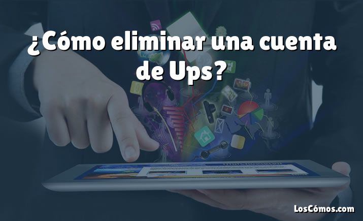 ¿Cómo eliminar una cuenta de Ups?