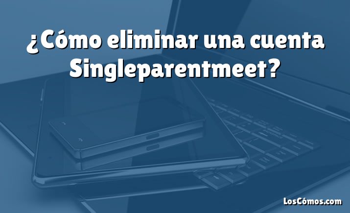 ¿Cómo eliminar una cuenta Singleparentmeet?