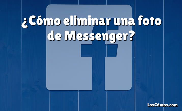 ¿Cómo eliminar una foto de Messenger?