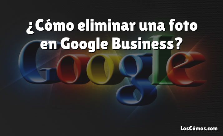 ¿Cómo eliminar una foto en Google Business?