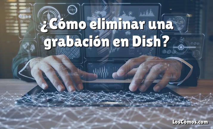 ¿Cómo eliminar una grabación en Dish?